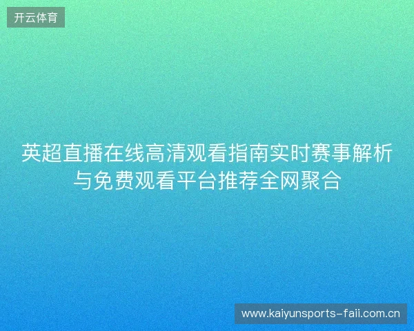 英超直播在线高清观看指南实时赛事解析与免费观看平台推荐全网聚合 英超直播在线高清观看指南实时赛事解析与免费观看平台推荐全网聚合