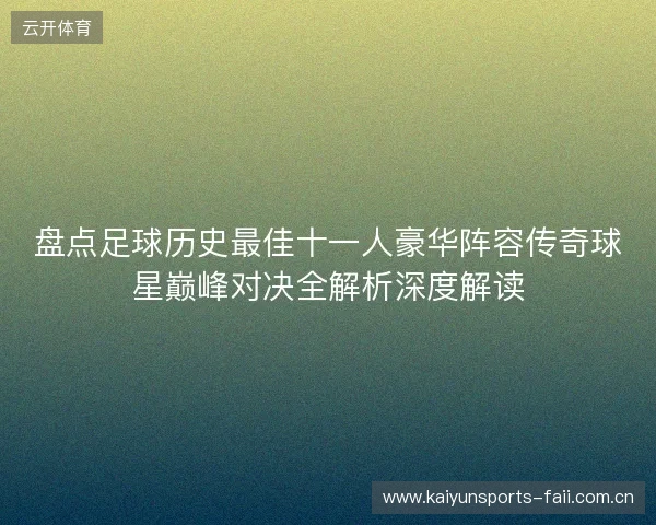 盘点足球历史最佳十一人豪华阵容传奇球星巅峰对决全解析深度解读