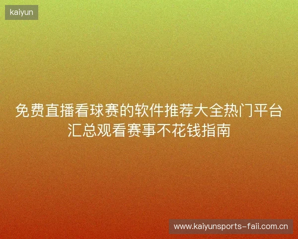 免费直播看球赛的软件推荐大全热门平台汇总观看赛事不花钱指南 免费直播看球赛的软件推荐大全热门平台汇总观看赛事不花钱指南
