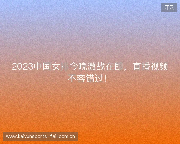 2023中国女排今晚激战在即，直播视频不容错过！