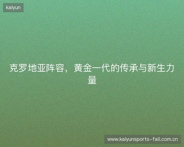 克罗地亚阵容，黄金一代的传承与新生力量