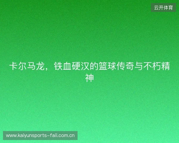 卡尔马龙，铁血硬汉的篮球传奇与不朽精神