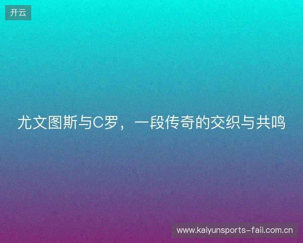 尤文图斯与C罗，一段传奇的交织与共鸣